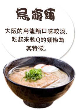 烏龍麵　大阪的烏龍麵口味較淡，吃起來軟Q的麵條為其特徵。