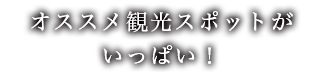 オススメ観光スポットがいっぱい！